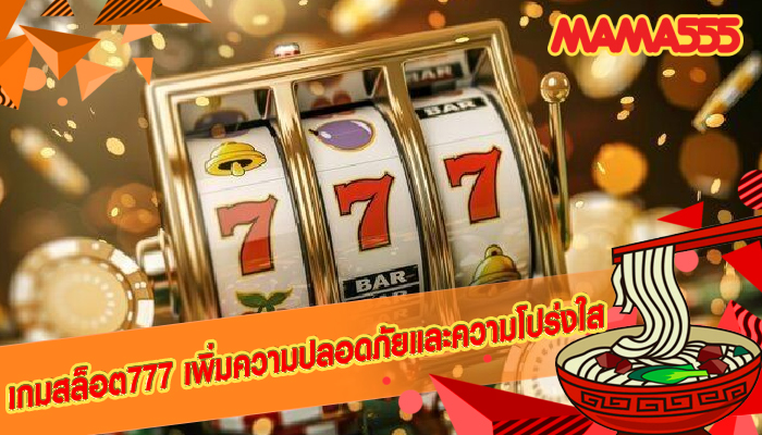 เกมสล็อต777 เพิ่มความปลอดภัยและความโปร่งใส