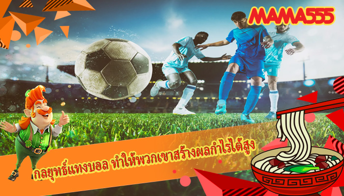กลยุทธ์แทงบอล ทำให้พวกเขาสร้างผลกำไรได้สูง